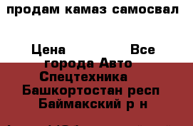 продам камаз самосвал › Цена ­ 230 000 - Все города Авто » Спецтехника   . Башкортостан респ.,Баймакский р-н